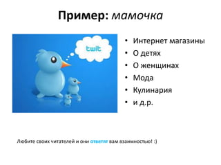 Пример: мамочка
                                           •   Интернет магазины
                                           •   О детях
                                           •   О женщинах
                                           •   Мода
                                           •   Кулинария
                                           •   и д.р.



Любите своих читателей и они ответят вам взаимностью! :)
 