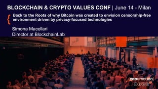 BLOCKCHAIN & CRYPTO VALUES CONF | June 14 - Milan
Back to the Roots of why Bitcoin was created to envision censorship-free
environment driven by privacy-focused technologies
Simona Macellari
Director at BlockchainLab
 