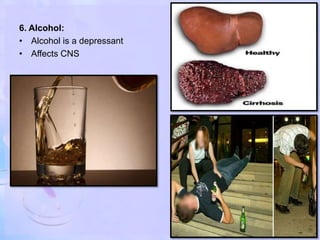 6. Alcohol:
• Alcohol is a depressant
• Affects CNS
 