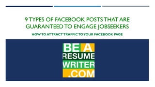 9 TYPES OF FACEBOOK POSTS THAT ARE 
GUARANTEED TO ENGAGE JOBSEEKERS 
HOW TO ATTRACT TRAFFIC TO YOUR FACEBOOK PAGE 
 