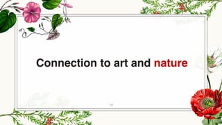 10
Connection to art and nature
 