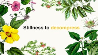 16
Stillness to decompress
 
