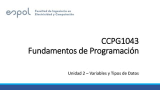 CCPG1043
Fundamentos de Programación
Unidad 2 – Variables y Tipos de Datos
 
