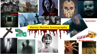 Horror Movies Iconography
Victim
Serial Killer
Locations Masks
Murder weapons
 