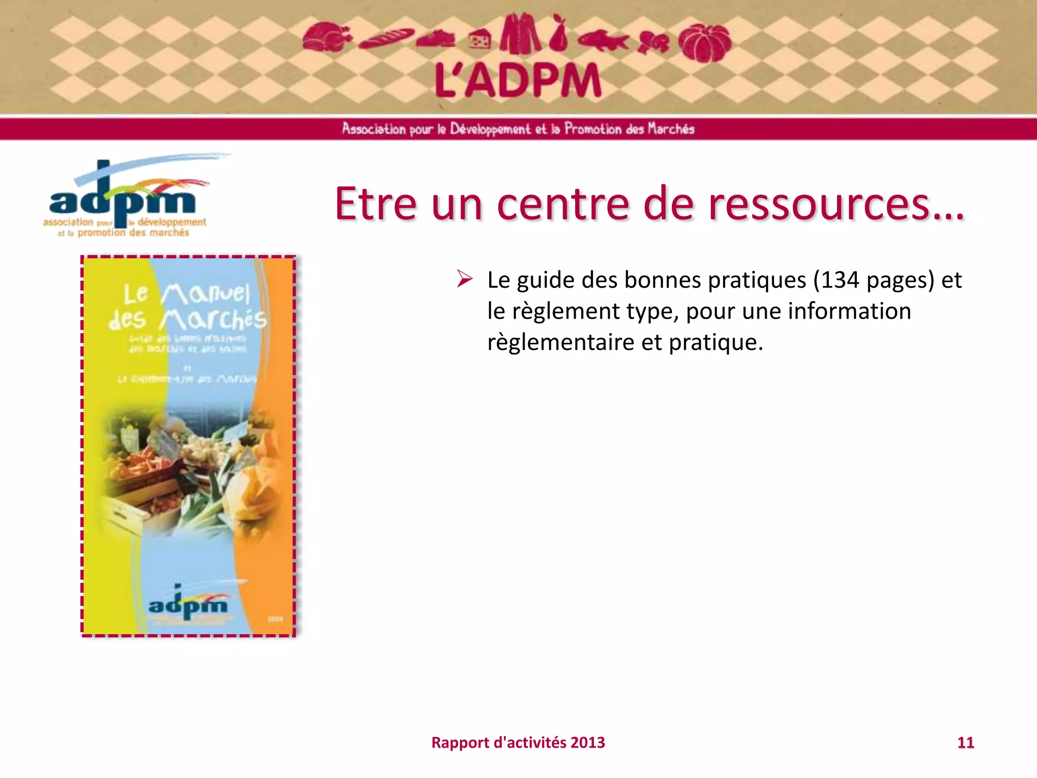 Etre un centre de ressources…
 Le guide des bonnes pratiques (134 pages) et
le règlement type, pour une information
règlementaire et pratique.
11Rapport d'activités 2013
 
