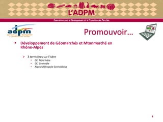 Promouvoir…
6
 Développement de Géomarchés et Mtonmarché en
Rhône-Alpes
 3 territoires sur l'Isère
• CCI Nord Isère
• CCI Grenoble
• Alpes Métropole Grenobloise
 