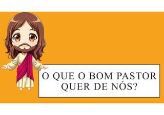 O QUE O BOM PASTOR
QUER DE NÓS?
 