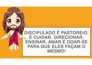 DISCIPULADO É PASTOREIO,
É CUIDAR, DIRECIONAR,
ENSINAR, AMAR E DOAR-SE
PARA QUE ELES FAÇAM O
MESMO!
 