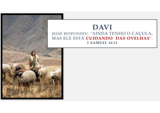 DAVI
JESS
É
RESPONDEU: "AINDA TENHO O CA
Ç
ULA,
MAS ELE EST
Á
CUIDANDO DAS OVELHAS".
1 SAMUEL 16:11
 