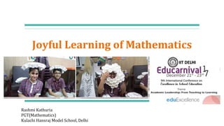 Joyful Learning of Mathematics
Rashmi Kathuria
PGT(Mathematics)
Kulachi Hansraj Model School, Delhi
 
