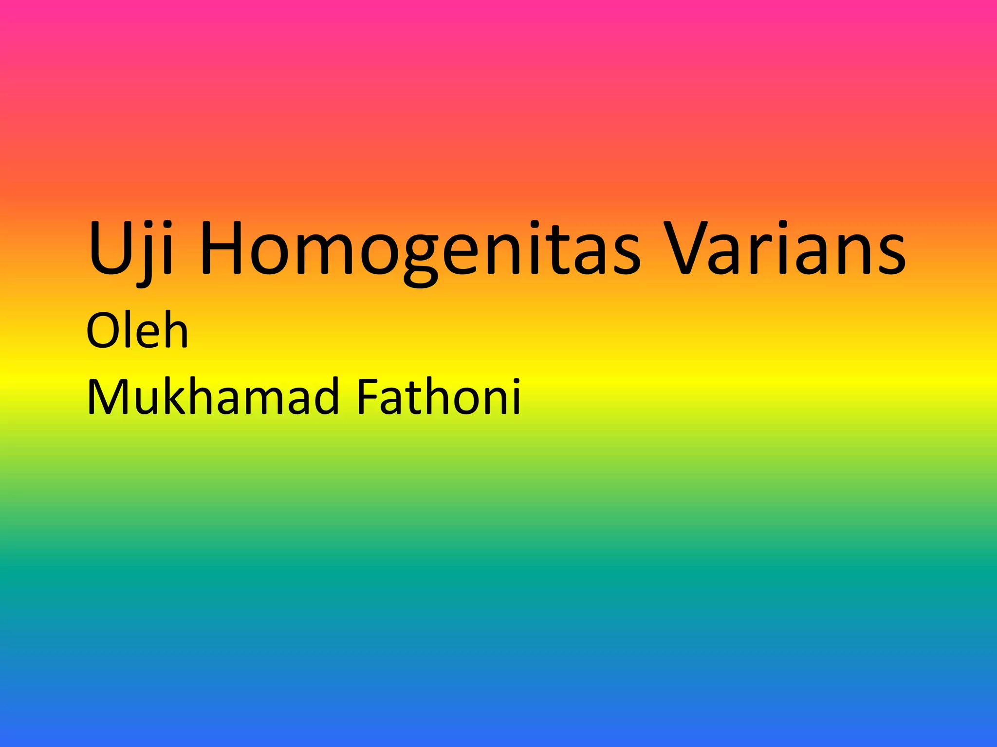 Uji Homogenitas Varians
Oleh
Mukhamad Fathoni