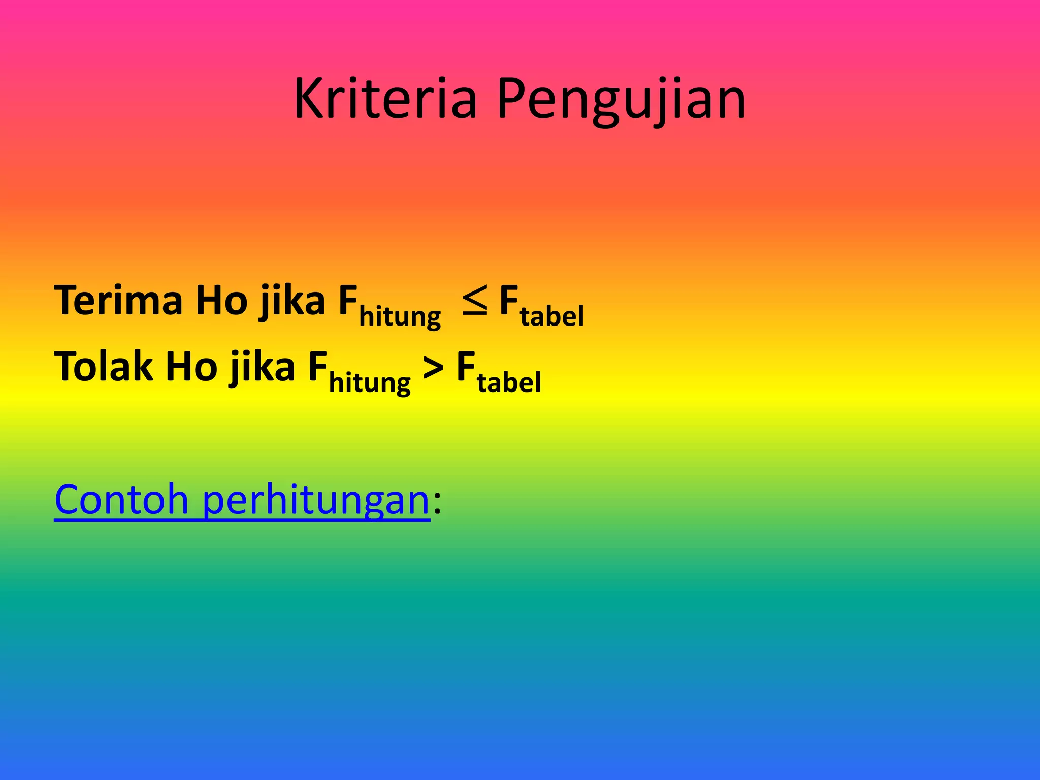 Kriteria Pengujian
Terima Ho jika Fhitung Ftabel
Tolak Ho jika Fhitung > Ftabel
Contoh perhitungan: