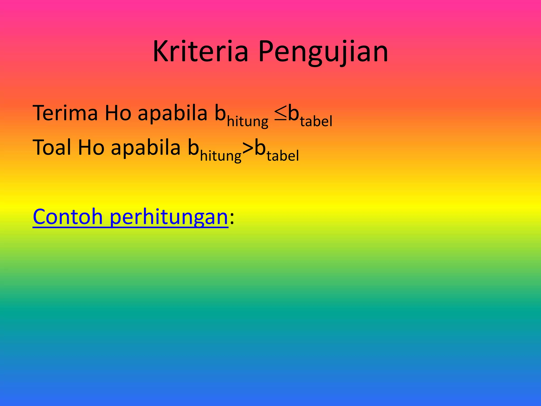 Kriteria Pengujian
Terima Ho apabila bhitung btabel
Toal Ho apabila bhitung>btabel
Contoh perhitungan: