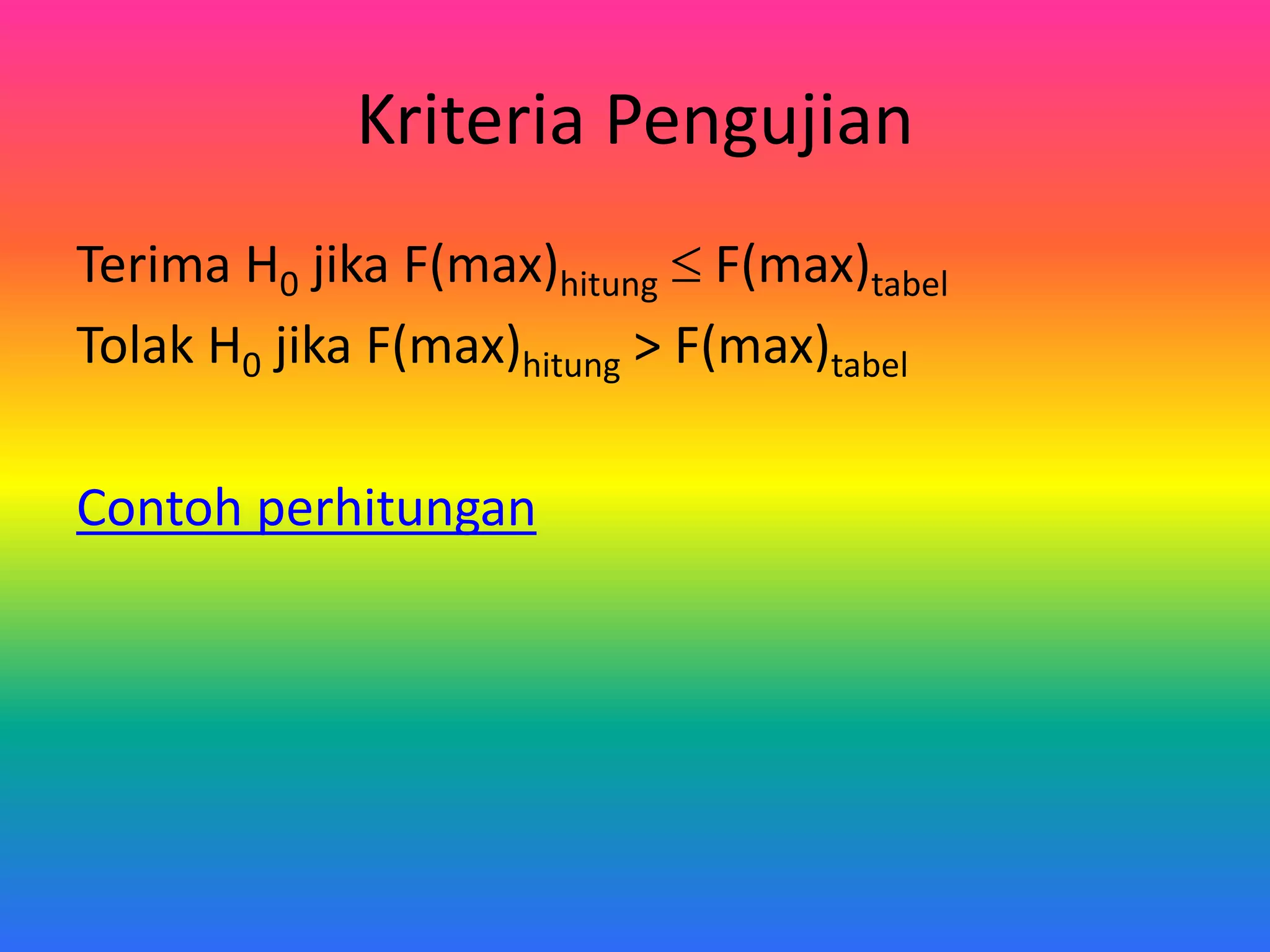 Kriteria Pengujian
Terima H0 jika F(max)hitung F(max)tabel
Tolak H0 jika F(max)hitung > F(max)tabel
Contoh perhitungan