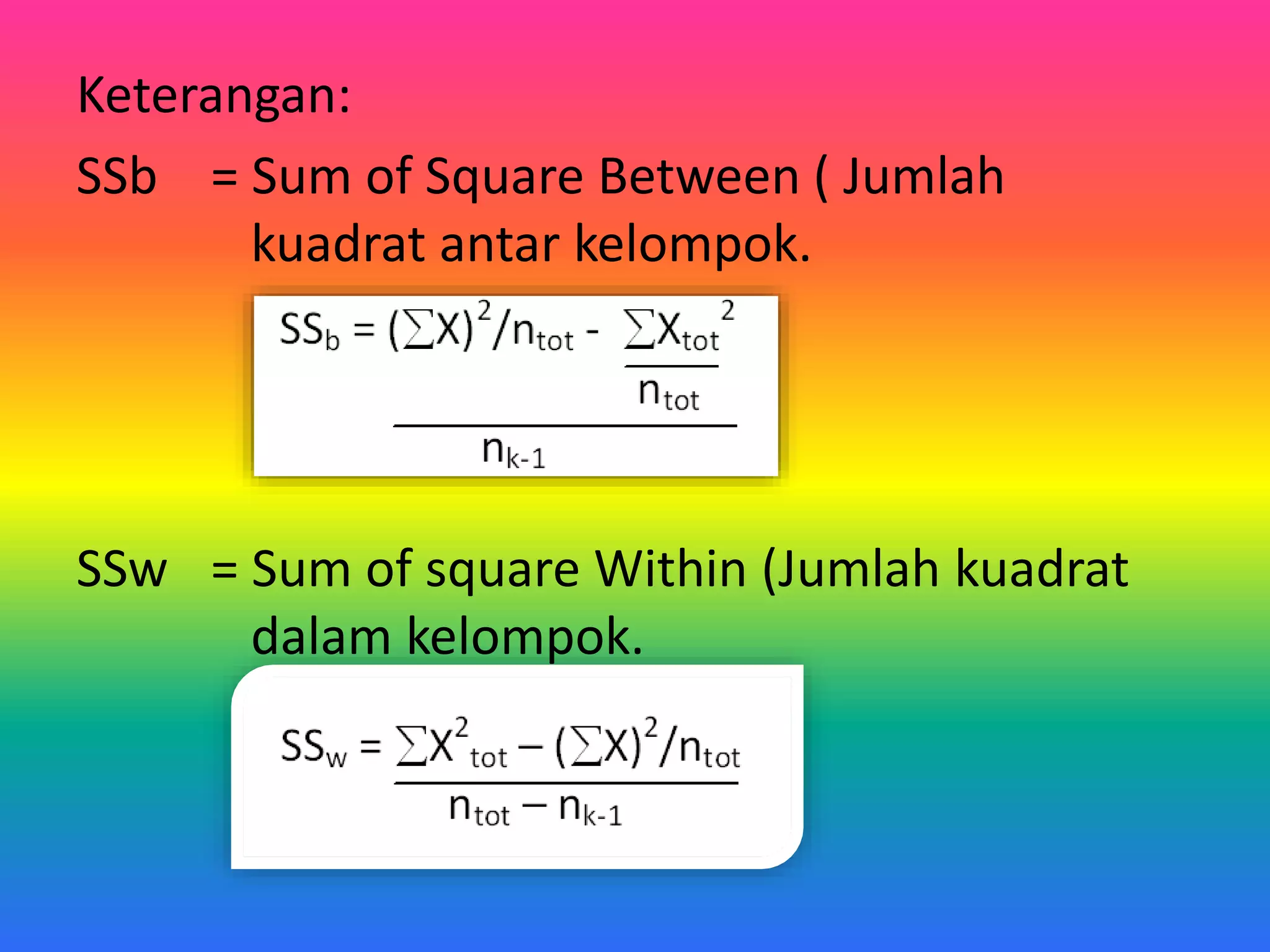 Keterangan:
SSb = Sum of Square Between ( Jumlah
kuadrat antar kelompok.
SSw = Sum of square Within (Jumlah kuadrat
dalam kelompok.