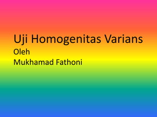 Uji Homogenitas Varians
Oleh
Mukhamad Fathoni
 
