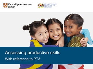 With reference to PT3
Assessing productive skills
 