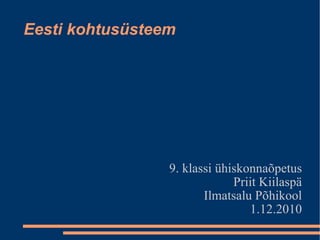 Eesti kohtusüsteem 9. klassi ühiskonnaõpetus Priit Kiilaspä Ilmatsalu Põhikool 1.12.2010 