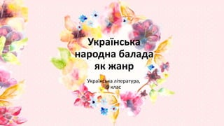 Українська
народна балада
як жанр
Українська література,
9 клас
 