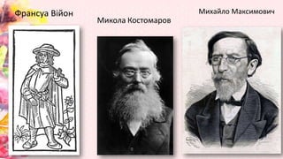 Микола Костомаров
Франсуа Війон Михайло Максимович
 