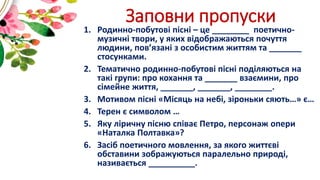 Заповни пропуски
1. Родинно-побутові пісні – це ________ поетично-
музичні твори, у яких відображаються почуття
людини, по...