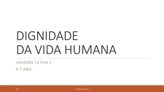 DIGNIDADE
DA VIDA HUMANA
UNIDADE LETIVA 1
9.º ANO
2015 RICARDO FERNANDES
 