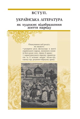 ÂÑÒÓÏ.
ÓÊÐÀ¯ÍÑÜÊÀ Ë²ÒÅÐÀÒÓÐÀ
ÿê õóäîæíº â³äîáðàæåííÿ
æèòòÿ íàðîäó
Опанувавши цей розділ,
ви зможете:
• розкрити роль фольклору в житті
українського народу, визначати основ
ні його роди: епос, лірику й драму;
• характеризувати народну драматур
гію та її основні жанри: пісню гру,
сценку гру, родинно обрядову драму.
 