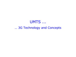 UMTS ...
… 3G Technology and Concepts
 