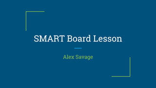 SMART Board Lesson
Alex Savage
 