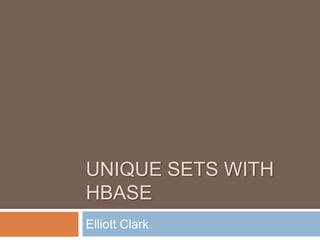 UNIQUE SETS WITH
HBASE
Elliott Clark
 
