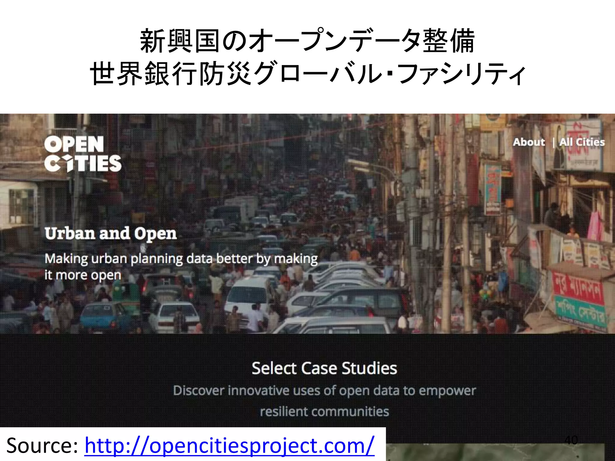 新興国のオープンデータ整備
世界銀行防災グローバル・ファシリティ
Source: http://opencitiesproject.com/ 40
 