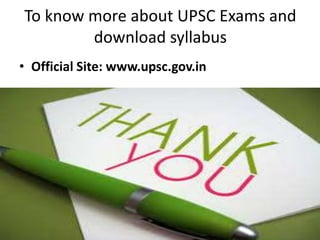 To know more about UPSC Exams and
download syllabus
• Official Site: www.upsc.gov.in

 