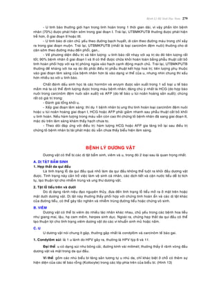 Beänh Lyù Heä Sinh Duïc Nam 279
- U tinh baøo thöôøng giôùi haïn trong tinh hoaøn trong 1 thôøi gian daøi, vì vaäy phaàn lôùn beänh
nhaân (70%) ñöôïc phaùt hieän sôùm trong giai ñoaïn I. Traùi laïi, UTBMKPUTB thöôøng ñöôïc phaùt hieän
treã hôn, ôû giai ñoaïn II hoaëc III.
- U tinh baøo di caên chuû yeáu theo ñöôøng baïch huyeát, di caên theo ñöôøng maùu trong chæ xaûy
ra trong giai ñoaïn muoän. Traùi laïi, UTBMKPUTB (nhaát laø loaïi carcinoâm ñeäm nuoâi) thöôøng cho di
caên sôùm theo ñöôøng maùu ñeán phoåi, gan…
- Veà phöông dieän ñieàu trò vaø tieân löôïng: u tinh baøo raát nhaïy vôùi xaï trò do ñoù tieân löôïng raát
toát; 90% beänh nhaân ôû giai ñoaïn I vaø II coù theå ñöôïc chöõa khoûi hoaøn toaøn baèng phaãu thuaät caét boû
tinh hoaøn phoái hôïp vôùi xaï trò phoøng ngöøa vaøo haïch caïnh ñoäng maïch chuû. Traùi laïi, UTBMKPUTB
thöôøng ñeà khaùng vôùi tia xaï do ñoù phaûi ñieàu trò phaãu thuaät keát hôïp hoaù trò; tieân löôïng phuï thuoäc
vaøo giai ñoaïn laâm saøng cuûa beänh nhaân hôn laø vaøo daïng vi theå cuûa u, nhöng nhìn chung thì xaáu
hôn nhieàu so vôùi u tinh baøo.
Chaát ñaùnh daáu sinh hoïc laø caùc hormoân vaø enzym ñöôïc saûn xuaát trong 1 soá loaïi u teá baøo
maàm maø ta coù theå ñònh löôïng ñöôïc trong maùu beänh nhaân; ñaùng chuù yù nhaát laø HCG (do hôïp baøo
nuoâi trong carcinoâm ñeäm nuoâi saûn xuaát) vaø AFP (do teá baøo u tuùi noaõn hoaøng saûn xuaát); chuùng
raát coù giaù trò trong:
- Ñaùnh giaù toång khoái u.
- Xeáp giai ñoaïn laâm saøng: thí duï 1 beänh nhaân bò ung thö tinh hoaøn loaïi carcinoâm ñeäm nuoâi
hoaëc u tuùi noaõn hoaøng giai ñoaïn I, HCG hoaëc AFP phaûi giaûm nhanh sau phaãu thuaät caét boû khoái
u tinh hoaøn. Neáu haøm löôïng trong maùu vaãn coøn cao thì chöùng toû beänh nhaân ñaõ sang giai ñoaïn II,
maëc duø treân laâm saøng khaùm thaáy haïch chöa to.
- Theo doõi ñaùp öùng vôùi ñieàu trò: haøm löôïng HCG hoaëc AFP gia taêng trôû laïi sau ñieàu trò
chöùng toû beänh nhaân bò taùi phaùt maëc duø vaãn chöa thaáy bieåu hieän laâm saøng.
BEÄNH LYÙ DÖÔNG VAÄT
Döông vaät coù theå bò caùc dò taät baåm sinh, vieâm vaø u, trong ñoù 2 loaïi sau laø quan troïng nhaát.
A. DÒ TAÄT BAÅM SINH
1. Heïp thaét da qui ñaàu
Laø tình traïng loã da qui ñaàu quaù nhoû laøm da qui ñaàu khoâng theå tuoät ra khoûi ñaàu döông vaät
ñöôïc. Tình traïng naøy caûn trôû vieäc laøm veä sinh caù nhaân, caùc dòch tieát vaø caën nöôùc tieåu deã bò tích
tuï, taïo thuaän lôïi cho nhieãm truøng vaø ung thö döông vaät.
2. Taät loã tieåu treân vaø döôùi
Do dò daïng raõnh nieäu ñaïo nguyeân thuûy, ñöa ñeán tình traïng loã tieåu môû ra ôû maët treân hoaëc
maët döôùi döông vaät. Dò taät naøy thöôøng thaáy phoái hôïp vôùi chöùng tinh hoaøn aån vaø caùc dò taät khaùc
cuûa ñöôøng tieåu, coù theå gaây taéc ngheõn vaø nhieãm truøng ñöôøng tieåu hoaëc chöùng voâ sinh.
B. VIEÂM
Döông vaät coù theå bò vieâm do nhieàu taùc nhaân khaùc nhau, chuû yeáu trong caùc beänh hoa lieãu
nhö giang mai, laäu, haï cam meàm, herpes sinh duïc. Ngoaøi ra, chöùng heïp thaét da qui ñaàu coù theå
taïo thuaän lôïi cho tình traïng vieâm döông vaät do caùc vi khuaån sinh muû hoaëc naám.
C. U
U döông vaät noùi chung ít gaëp, thöôøng gaëp nhaát laø condyloâm vaø carcinoâm teá baøo gai.
1. Condyloâm suøi: laø 1 u laønh do HPV gaây ra, thöôøng laø HPV tyùp 6 vaø 11.
Ñaïi theå: u coù daïng suøi nhö boâng caûi, ñöôøng kính vaøi milimeùt; thöôøng thaáy ôû raõnh voøng ñaàu
döông vaät vaø maët trong da qui ñaàu.
Vi theå: goàm caùc nhuù bieåu bì taêng saûn töông töï u nhuù da, chæ khaùc bieät ôû choã coù theâm söï
hieän dieän cuûa caùc teá baøo roãng (Koilocyte) trong caùc lôùp phía treân cuûa bieåu bì. (Hình 13)
 