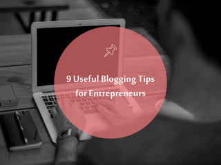9 Useful Blogging Tips
for Entrepreneurs
 
