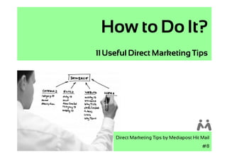 How to Do It?
11 Useful Direct Marketing Tips




     Direct Marketing Tips by Mediapost Hit Mail
                                            #8
 