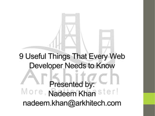9 Useful Things That Every Web
Developer Needs to Know
Presented by:
Nadeem Khan
nadeem.khan@arkhitech.com
 