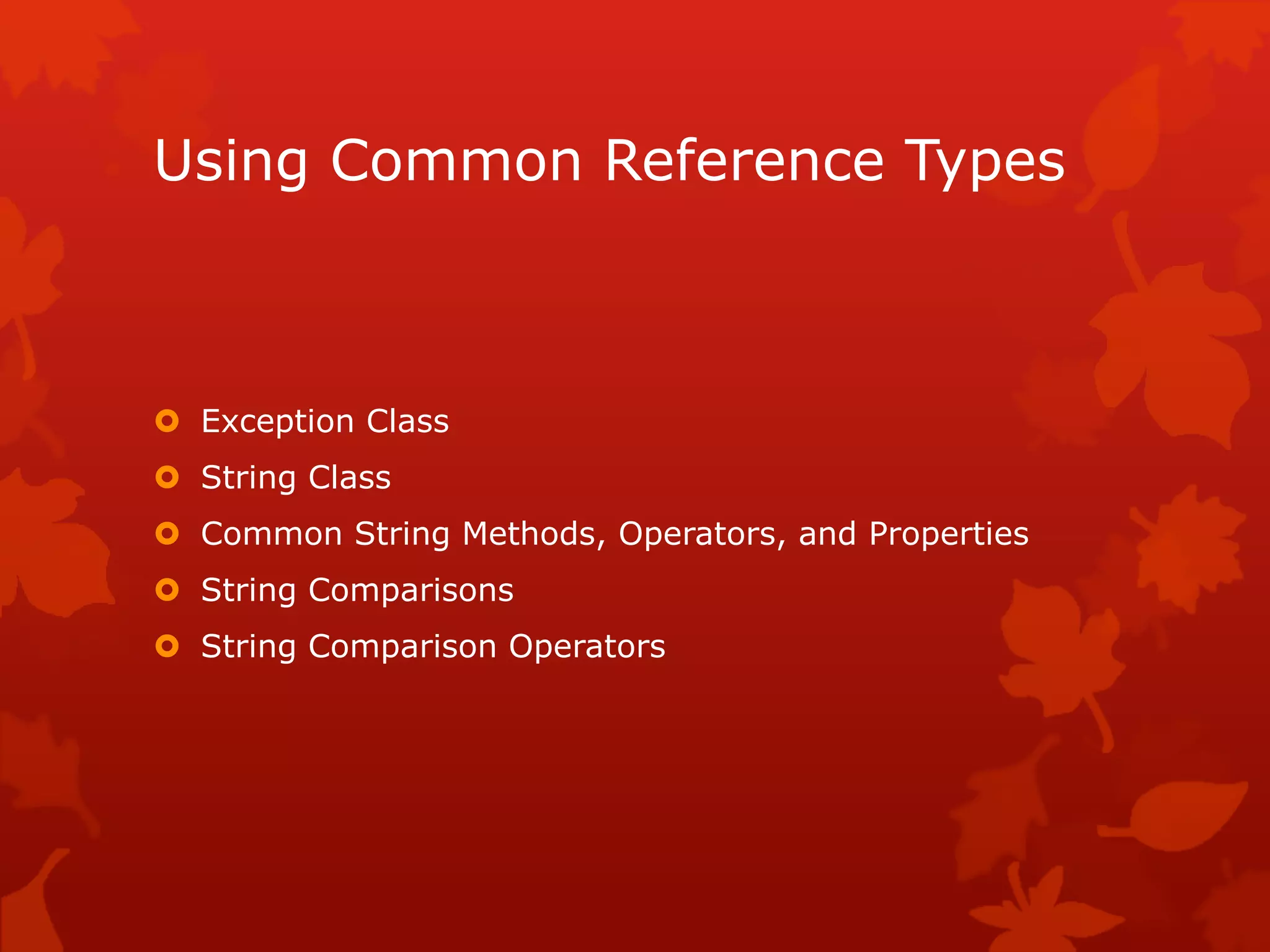 Using Common Reference Types
 Exception Class
 String Class
 Common String Methods, Operators, and Properties
 String Comparisons
 String Comparison Operators
 