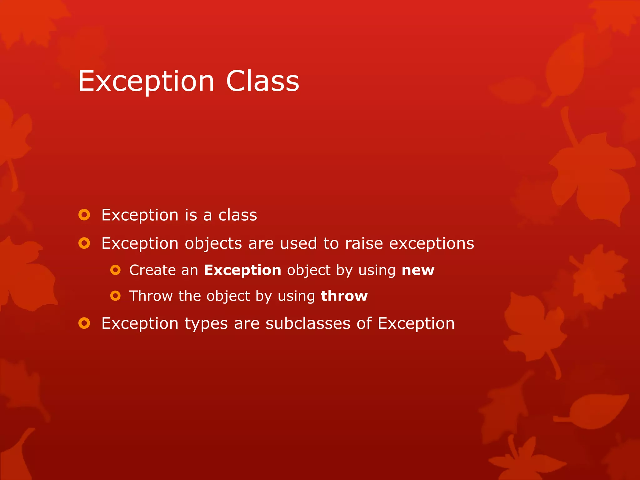 Exception Class
 Exception is a class
 Exception objects are used to raise exceptions
 Create an Exception object by using new
 Throw the object by using throw
 Exception types are subclasses of Exception
 