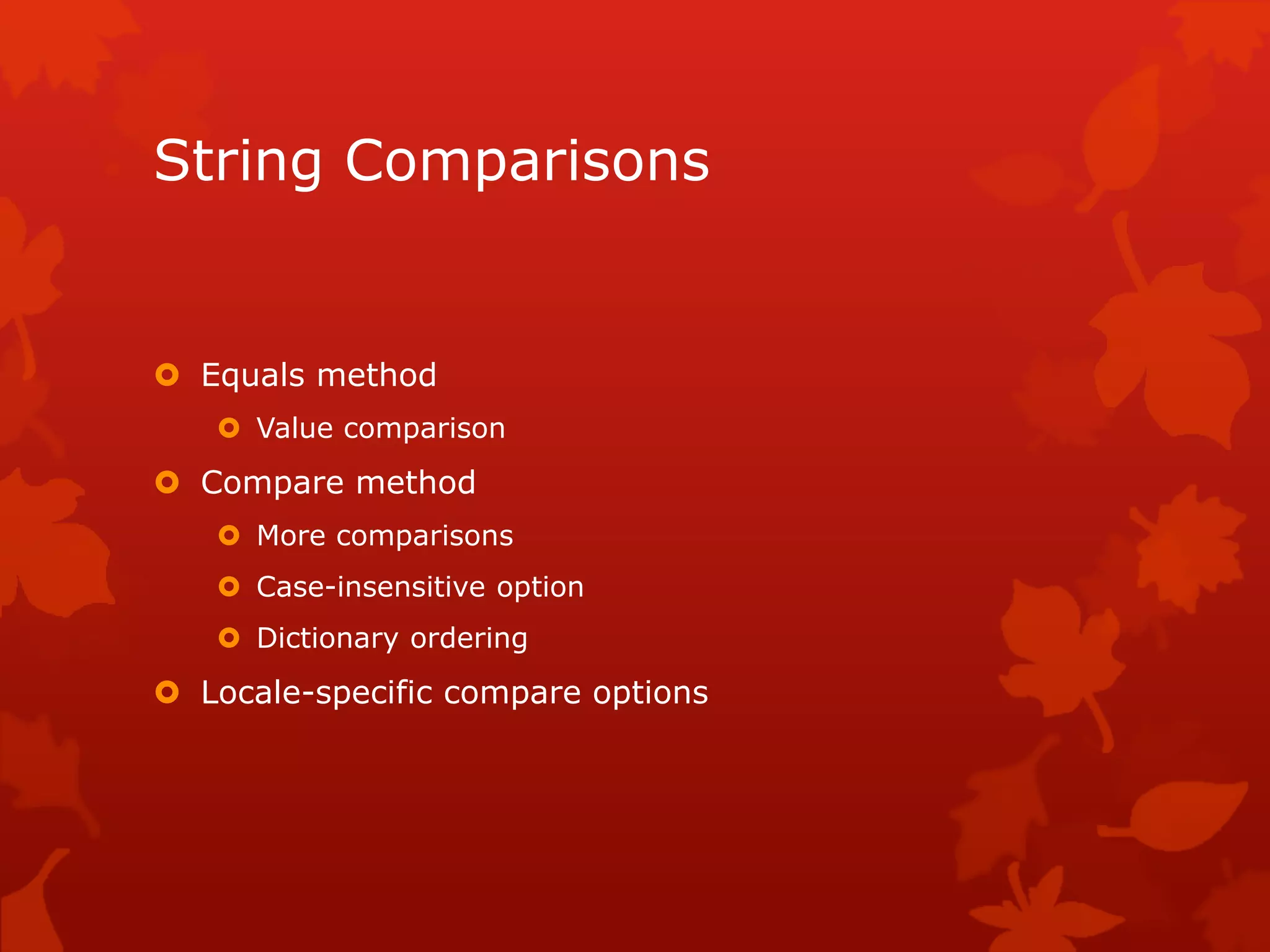 String Comparisons
 Equals method
 Value comparison
 Compare method
 More comparisons
 Case-insensitive option
 Dictionary ordering
 Locale-specific compare options
 