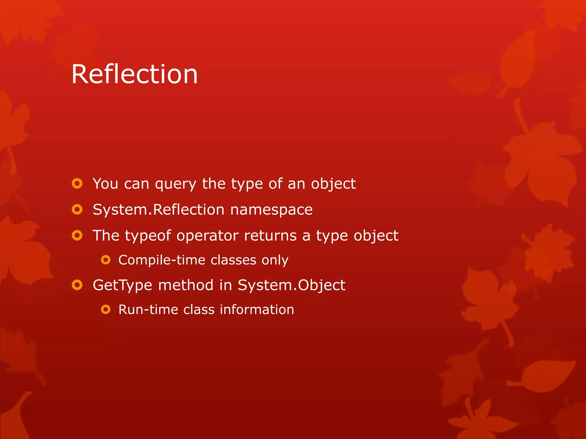 Reflection
 You can query the type of an object
 System.Reflection namespace
 The typeof operator returns a type object
 Compile-time classes only
 GetType method in System.Object
 Run-time class information
 
