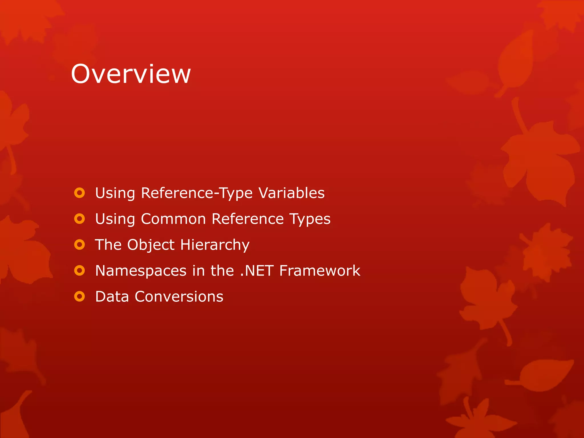 Overview
 Using Reference-Type Variables
 Using Common Reference Types
 The Object Hierarchy
 Namespaces in the .NET Framework
 Data Conversions
 