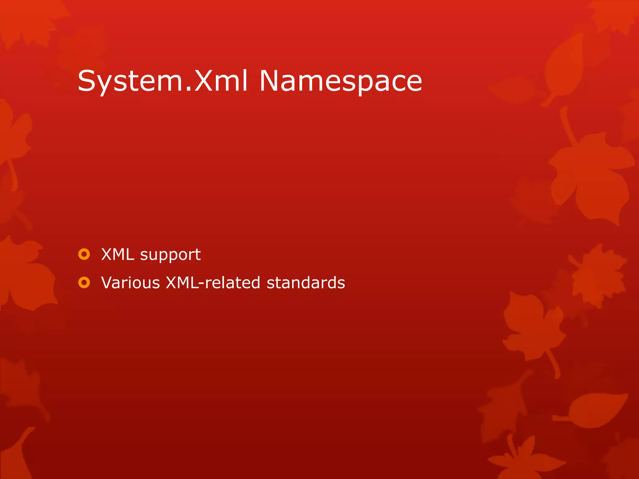 System.Xml Namespace
 XML support
 Various XML-related standards
 