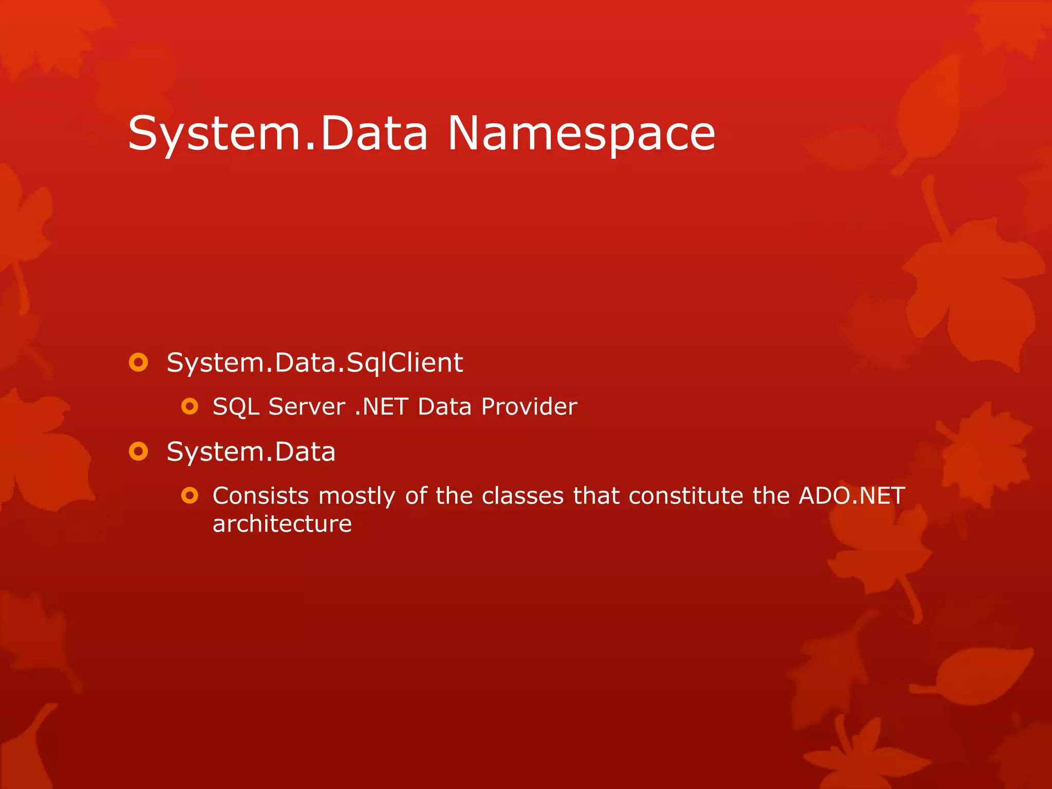 System.Data Namespace
 System.Data.SqlClient
 SQL Server .NET Data Provider
 System.Data
 Consists mostly of the classes that constitute the ADO.NET
architecture
 