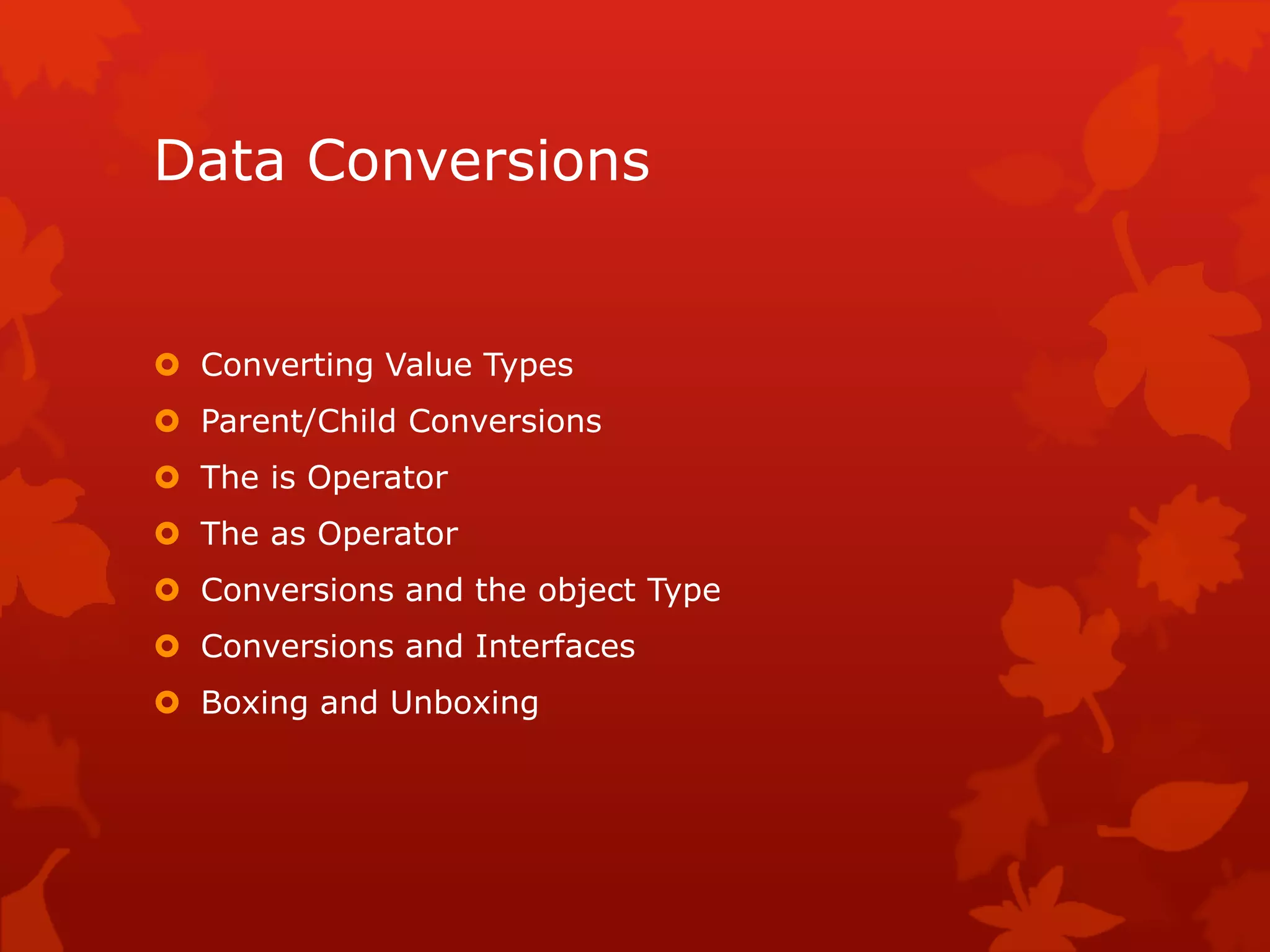 Data Conversions
 Converting Value Types
 Parent/Child Conversions
 The is Operator
 The as Operator
 Conversions and the object Type
 Conversions and Interfaces
 Boxing and Unboxing
 