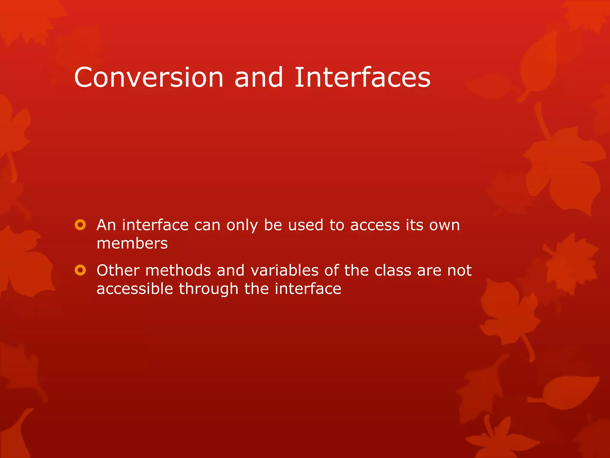 Conversion and Interfaces
 An interface can only be used to access its own
members
 Other methods and variables of the class are not
accessible through the interface
 