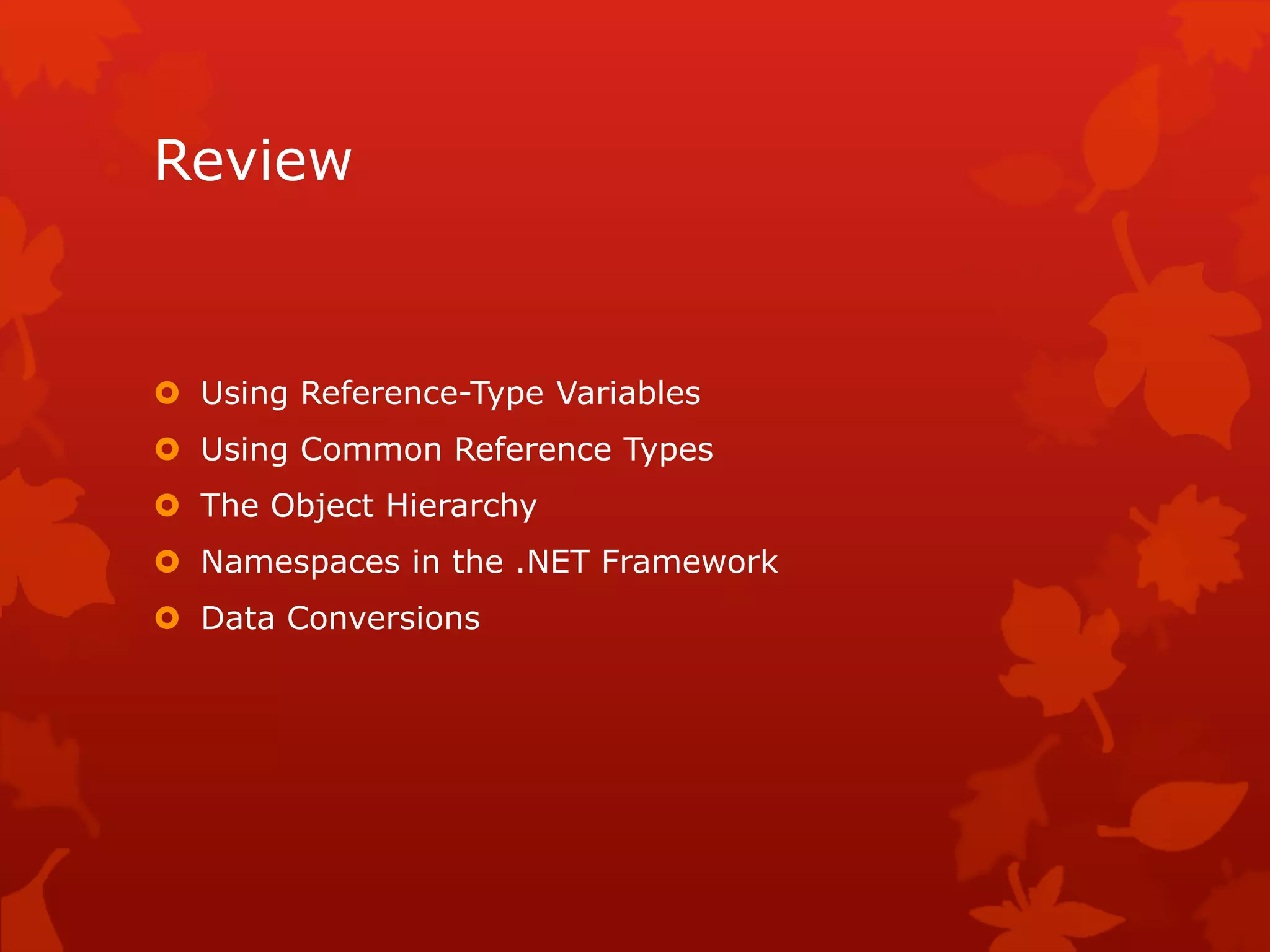 Review
 Using Reference-Type Variables
 Using Common Reference Types
 The Object Hierarchy
 Namespaces in the .NET Framework
 Data Conversions
 