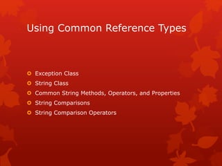 Using Common Reference Types
 Exception Class
 String Class
 Common String Methods, Operators, and Properties
 String Comparisons
 String Comparison Operators
 
