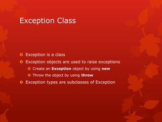 Exception Class
 Exception is a class
 Exception objects are used to raise exceptions
 Create an Exception object by using new
 Throw the object by using throw
 Exception types are subclasses of Exception
 