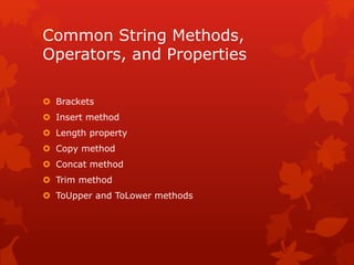 Common String Methods,
Operators, and Properties
 Brackets
 Insert method
 Length property
 Copy method
 Concat method
 Trim method
 ToUpper and ToLower methods
 