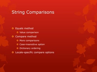 String Comparisons
 Equals method
 Value comparison
 Compare method
 More comparisons
 Case-insensitive option
 Dictionary ordering
 Locale-specific compare options
 